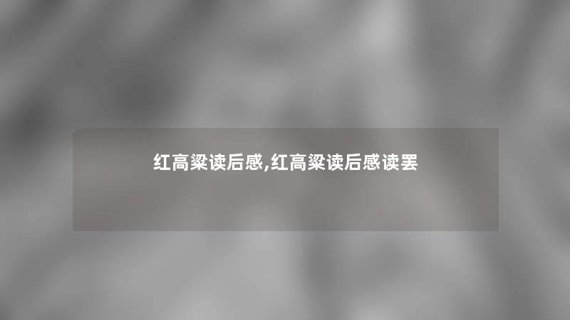 红高粱读后感,红高粱读后感读罢