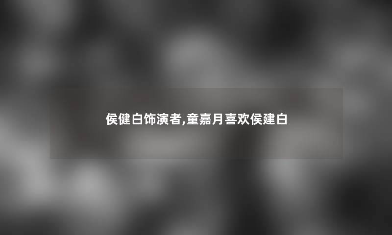 侯健白饰演者,童嘉月喜欢侯建白