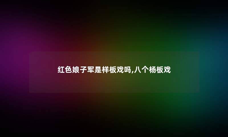 红色娘子军是样板戏吗,八个杨板戏