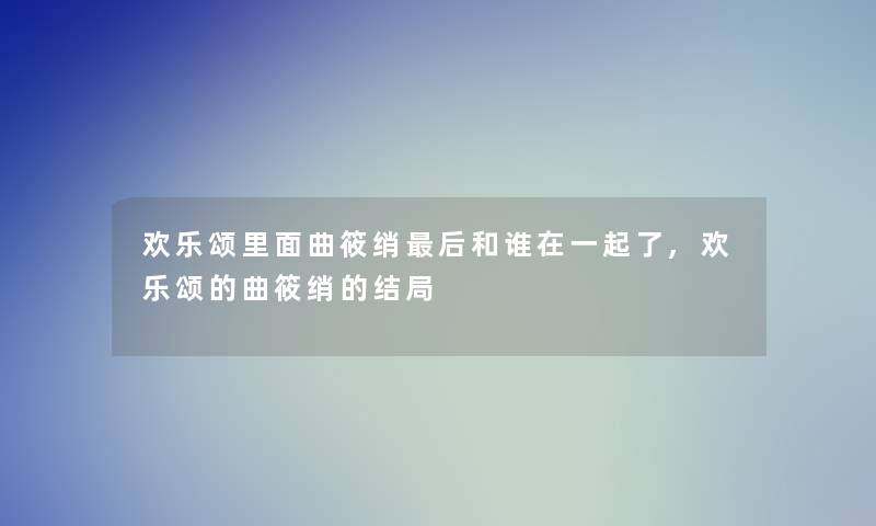 欢乐颂里面曲筱绡这里要说和谁在一起了,欢乐颂的曲筱绡的结局