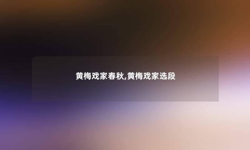 黄梅戏家春秋,黄梅戏家选段