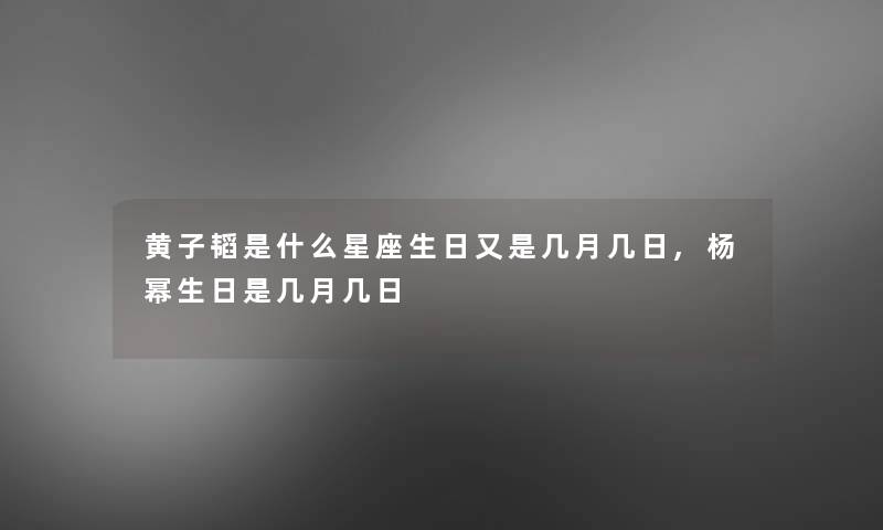 黄子韬是什么星座生日又是几月几日,杨幂生日是几月几日