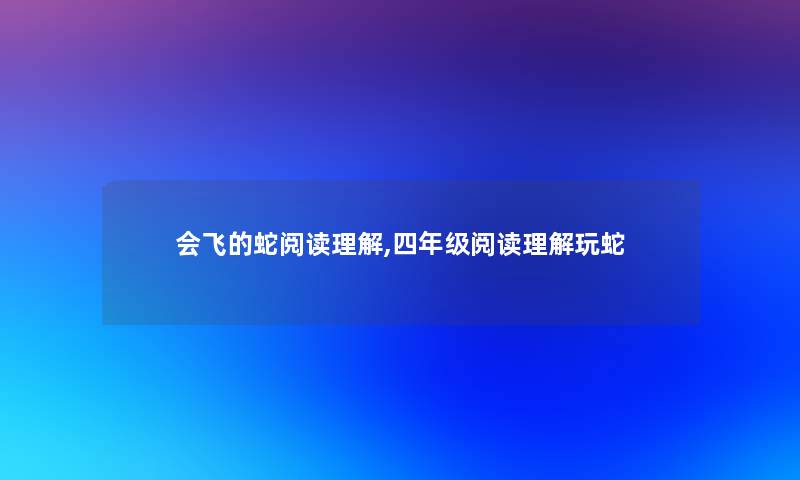 会飞的蛇阅读理解,四年级阅读理解玩蛇