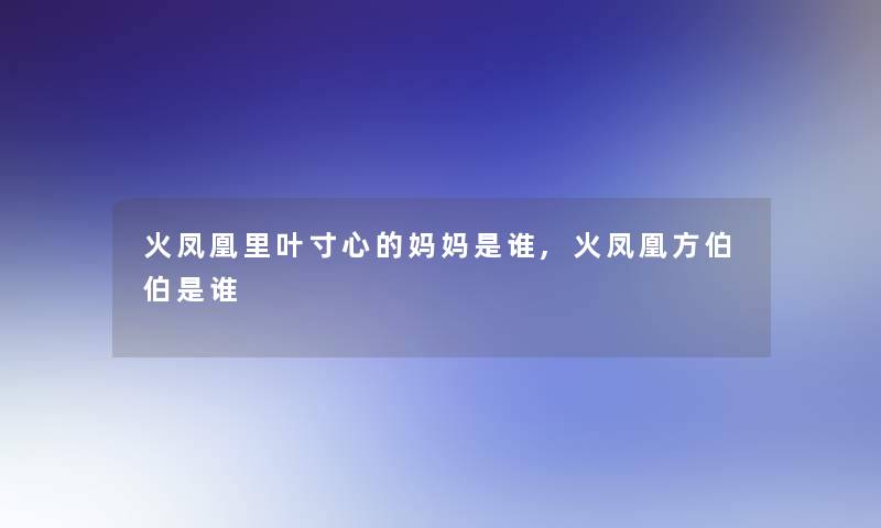 火凤凰里叶寸心的妈妈是谁,火凤凰方伯伯是谁