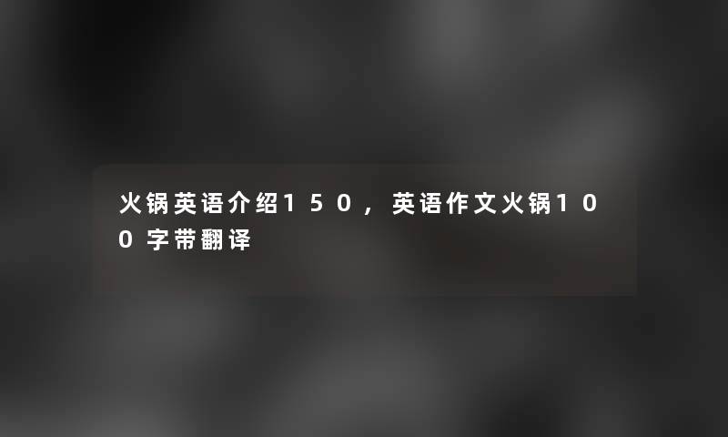 火锅英语介绍150,英语作文火锅100字带翻译