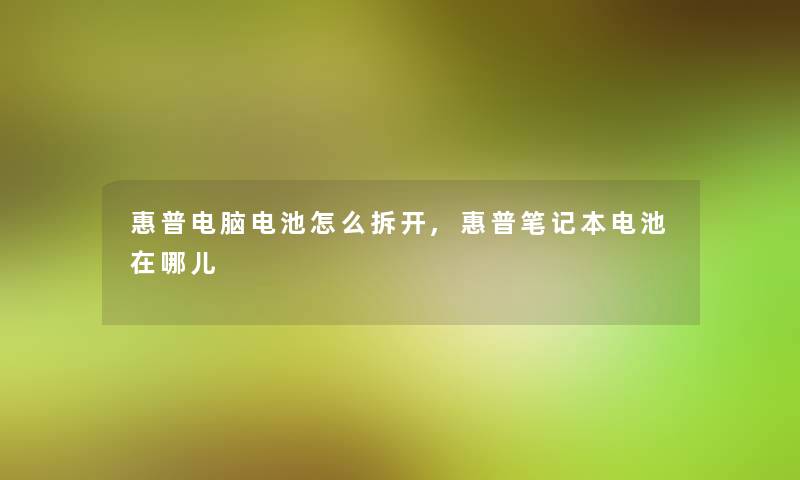 惠普电脑电池怎么拆开,惠普笔记本电池在哪儿