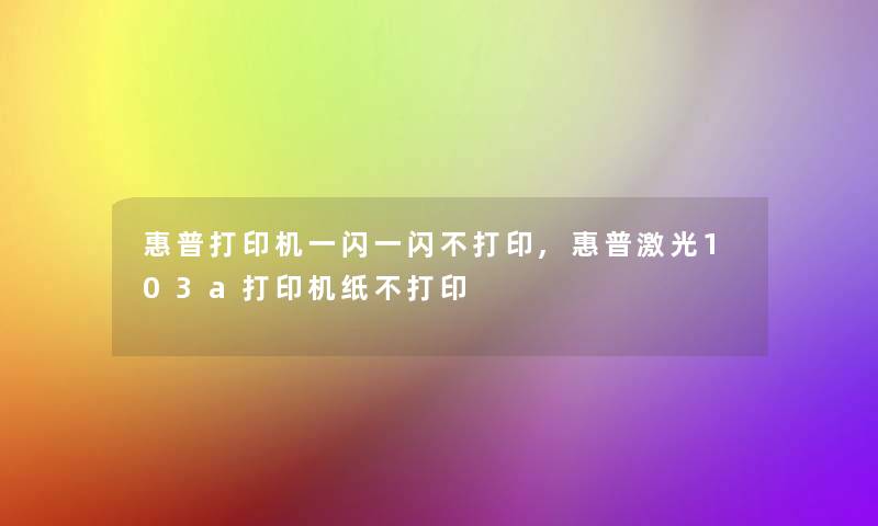 惠普打印机一闪一闪不打印,惠普激光103a打印机纸不打印