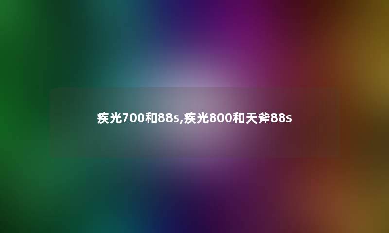 疾光700和88s,疾光800和天斧88s