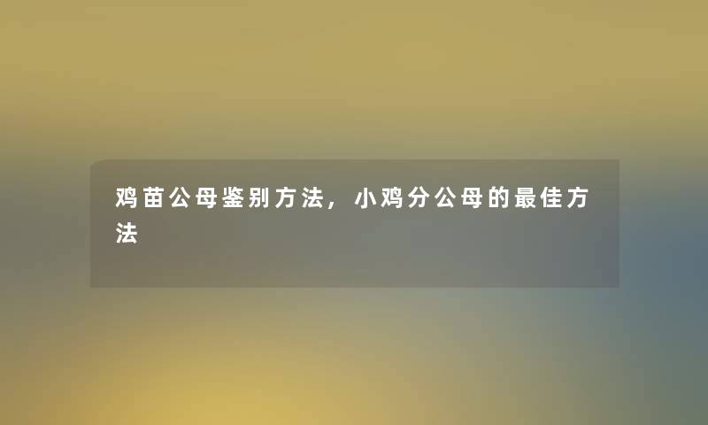 鸡苗公母鉴别方法,小鸡分公母的理想方法