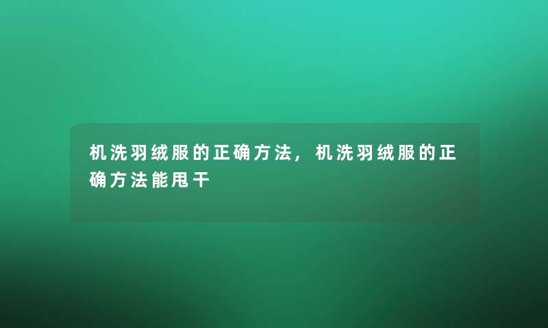 机洗羽绒服的正确方法,机洗羽绒服的正确方法能甩干