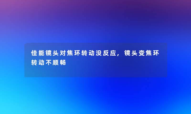 佳能镜头对焦环转动没反应,镜头变焦环转动不顺畅