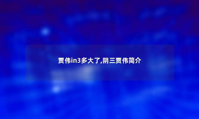 贾伟in3多大了,阴三贾伟简介