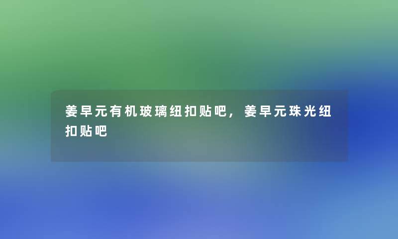 姜早元有机玻璃纽扣贴吧,姜早元珠光纽扣贴吧