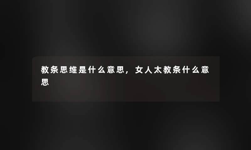 教条思维是什么意思,女人太教条什么意思