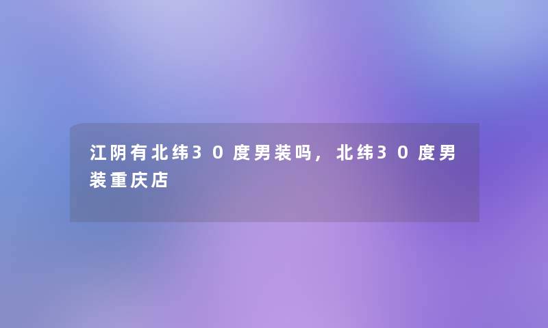 江阴有北纬30度男装吗,北纬30度男装重庆店