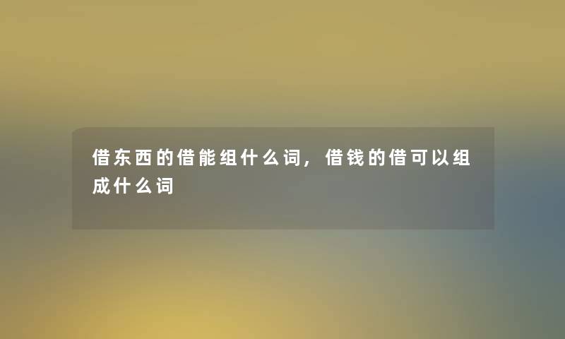 借东西的借能组什么词,借钱的借可以组成什么词