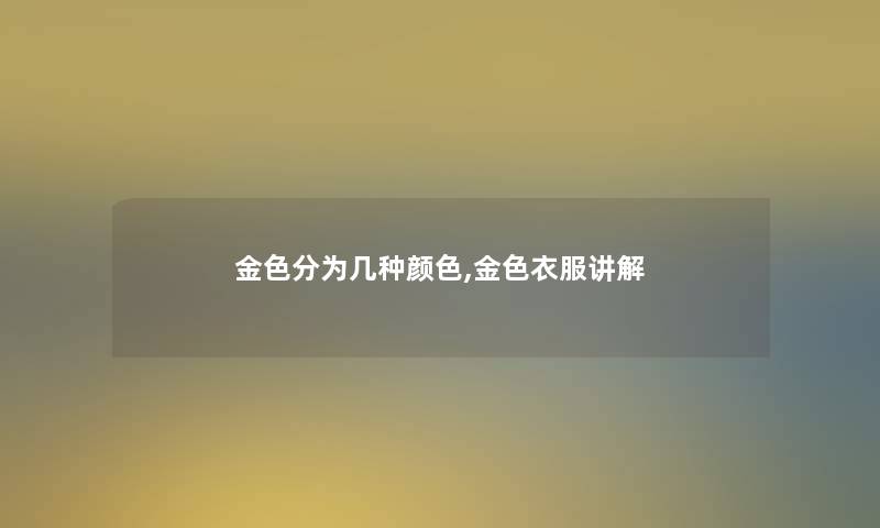 金色分为几种颜色,金色衣服讲解