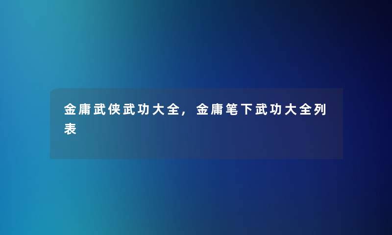 金庸武侠武功大全,金庸笔下武功大全列表