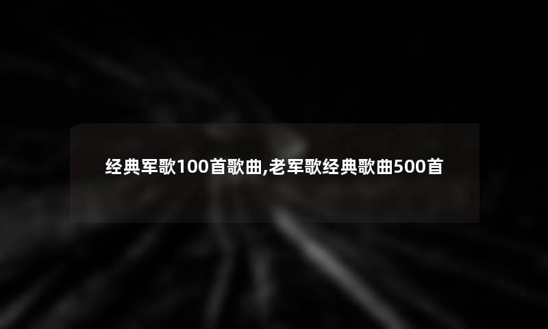 经典军歌几首歌曲,老军歌经典歌曲500首