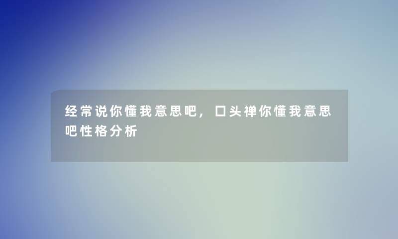 经常说你懂我意思吧,口头禅你懂我意思吧性格分析