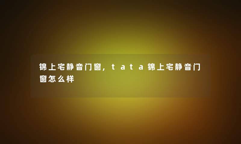 锦上宅静音门窗,tata锦上宅静音门窗怎么样