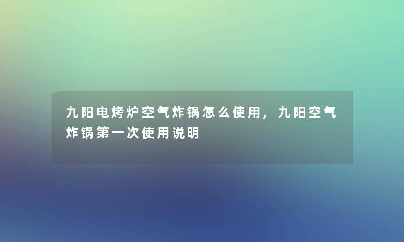 九阳电烤炉空气炸锅怎么使用,九阳空气炸锅第一次使用说明