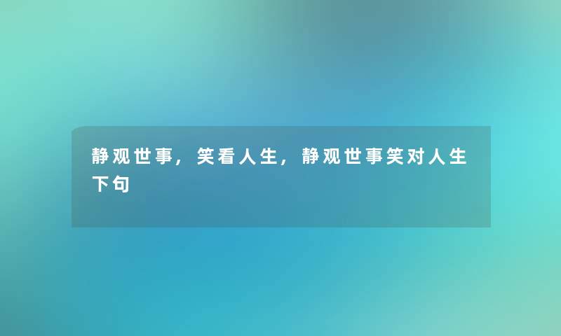 静观世事,笑看人生,静观世事笑对人生下句