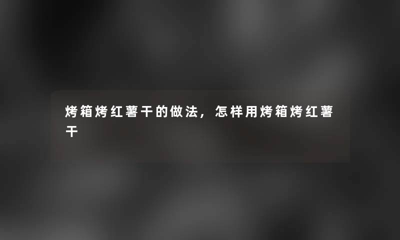 烤箱烤红薯干的做法,怎样用烤箱烤红薯干