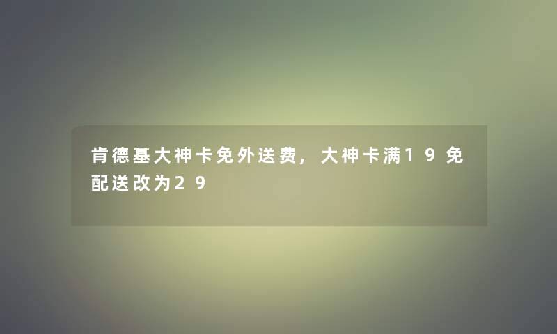 肯德基大神卡免外送费,大神卡满19免配送改为29