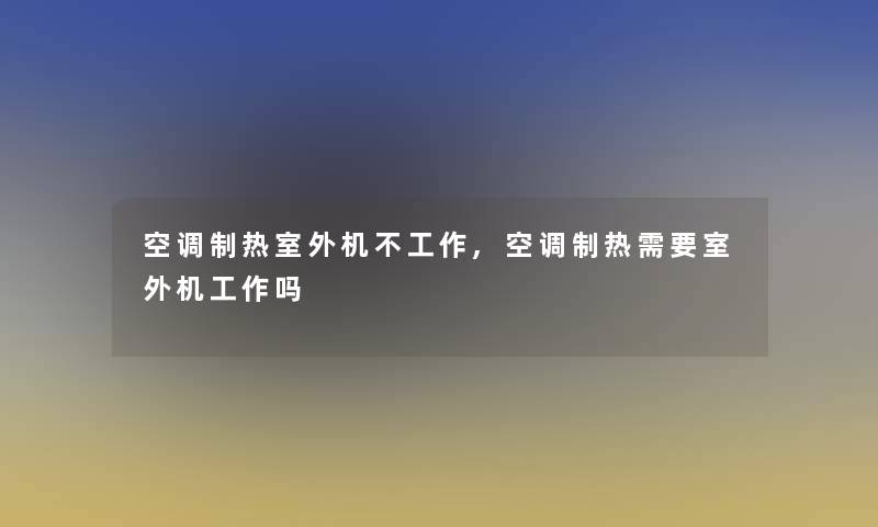 空调制热室外机不工作,空调制热需要室外机工作吗