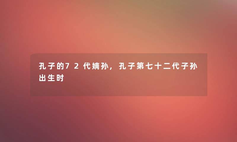 孔子的72代嫡孙,孔子第七十二代子孙出生时