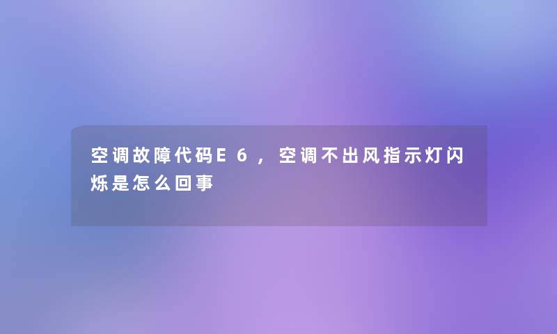 空调故障代码E6,空调不出风指示灯闪烁是怎么回事