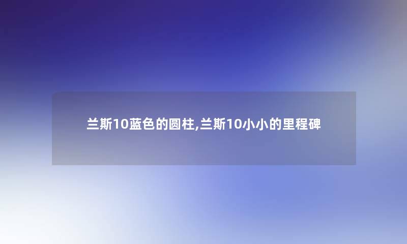 兰斯10蓝色的圆柱,兰斯10小小的里程碑