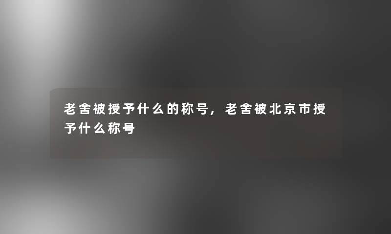 老舍被授予什么的称号,老舍被北京市授予什么称号