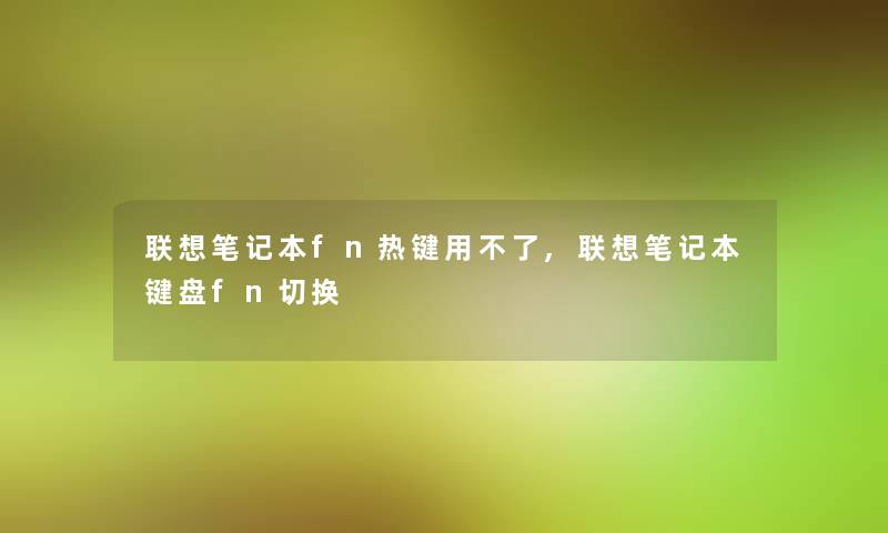 联想笔记本fn热键用不了,联想笔记本键盘fn切换