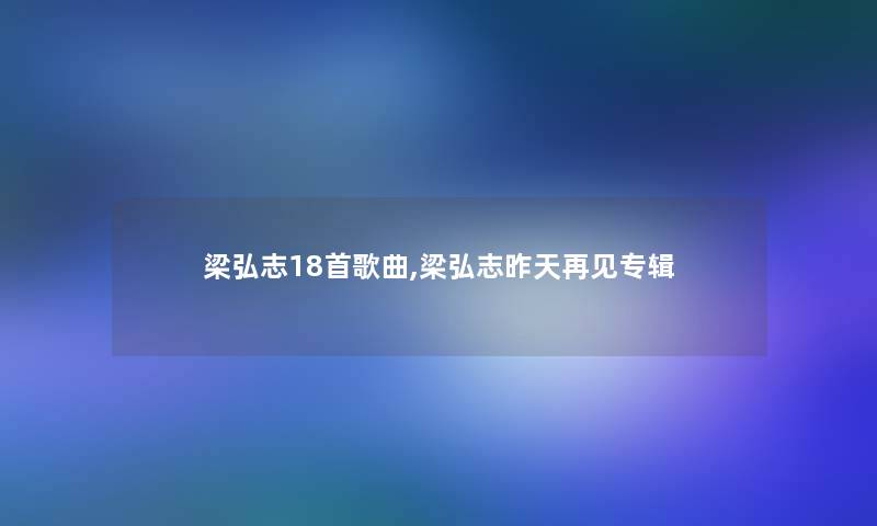 梁弘志18首歌曲,梁弘志昨天再见专辑