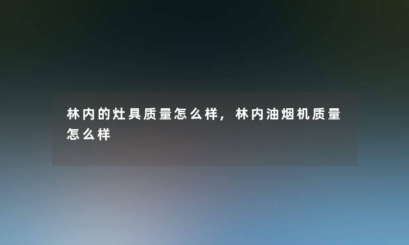 林内的灶具质量怎么样,林内油烟机质量怎么样