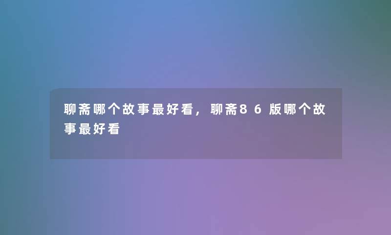 聊斋哪个故事好看,聊斋86版哪个故事好看