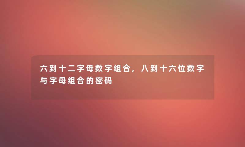 六到十二字母数字组合,八到十六位数字与字母组合的密码