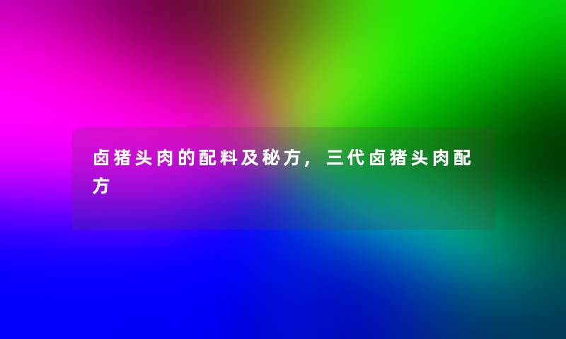 卤猪头肉的配料及秘方,三代卤猪头肉配方