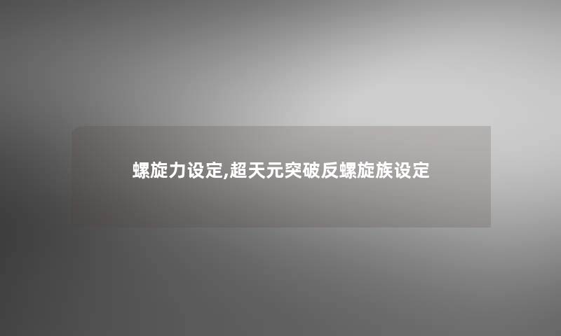 螺旋力设定,超天元突破反螺旋族设定