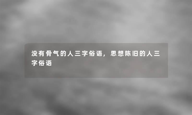 没有骨气的人三字俗语,思想陈旧的人三字俗语