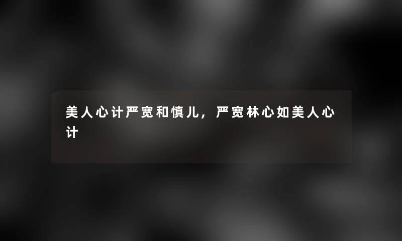 美人心计严宽和慎儿,严宽林心如美人心计