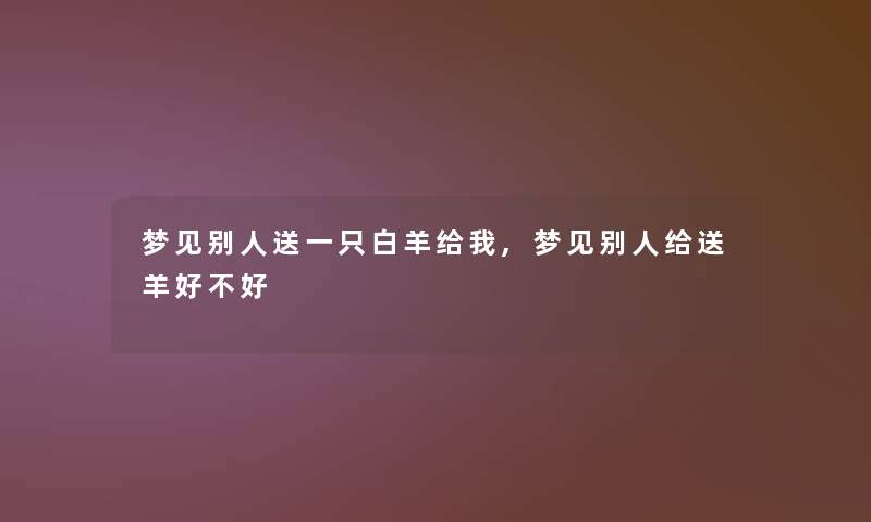 梦见别人送一只白羊给我,梦见别人给送羊好不好