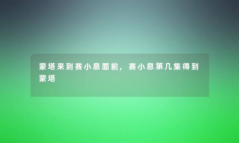 蒙塔来到赛小息面前,赛小息第几集得到蒙塔