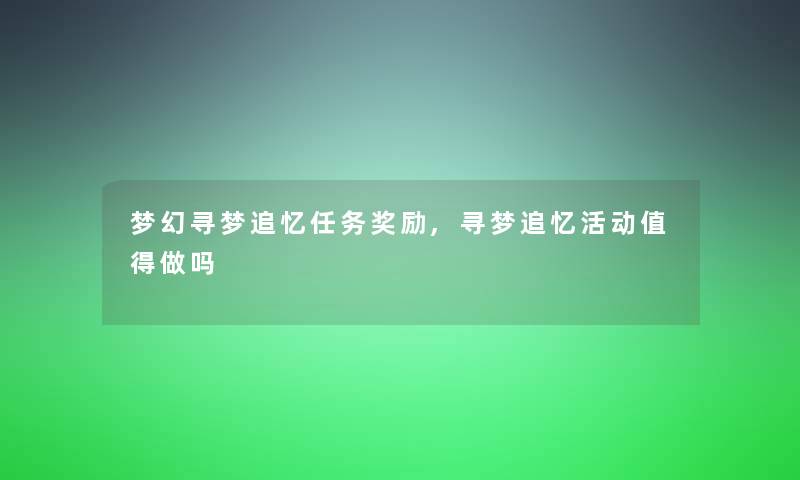 梦幻寻梦追忆任务奖励,寻梦追忆活动值得做吗