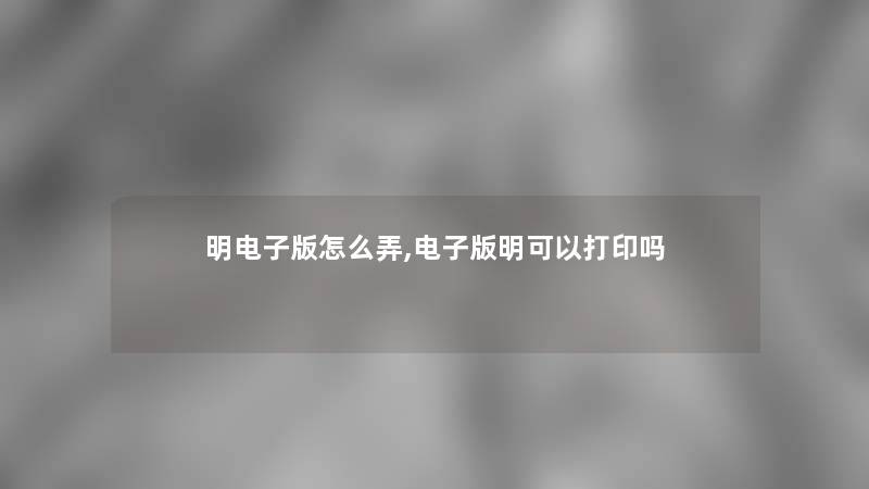 明电子版怎么弄,电子版明可以打印吗