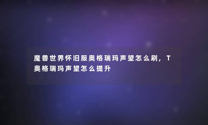 魔兽世界怀旧服奥格瑞玛声望怎么刷,T奥格瑞玛声望怎么提升