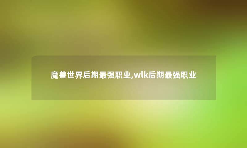 魔兽世界后期强职业,wlk后期强职业