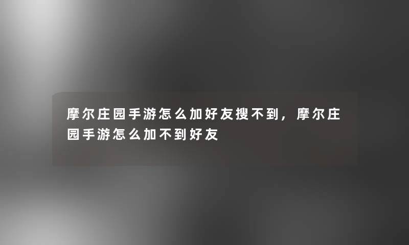 摩尔庄园手游怎么加好友搜不到,摩尔庄园手游怎么加不到好友